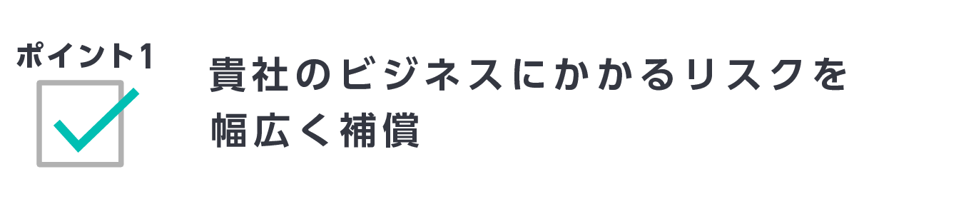 ポイント1　貴社のビジネスにかかるリスクを幅広く補償